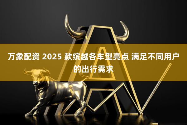 万象配资 2025 款缤越各车型亮点 满足不同用户的出行需求