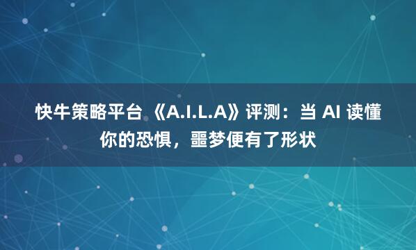 快牛策略平台 《A.I.L.A》评测：当 AI 读懂你的恐惧，噩梦便有了形状
