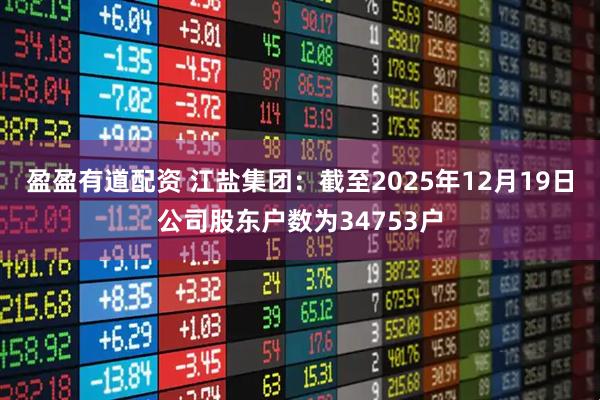 盈盈有道配资 江盐集团：截至2025年12月19日公司股东户数为34753户